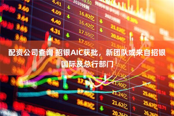 配资公司查询 招银AIC获批，新团队或来自招银国际及总行部门