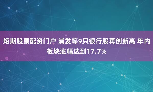 短期股票配资门户 浦发等9只银行股再创新高 年内板块涨幅达到17.7%