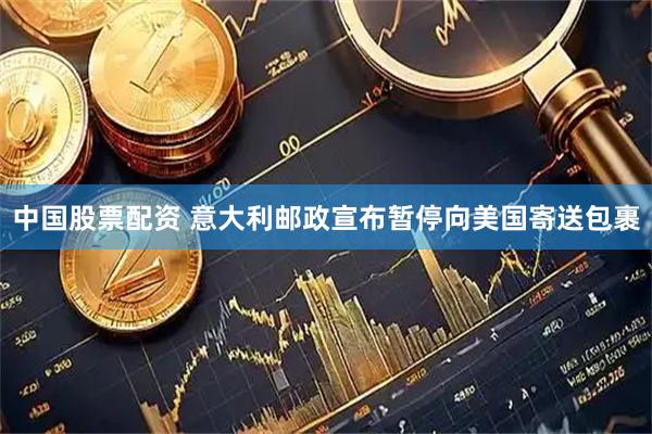 中国股票配资 意大利邮政宣布暂停向美国寄送包裹