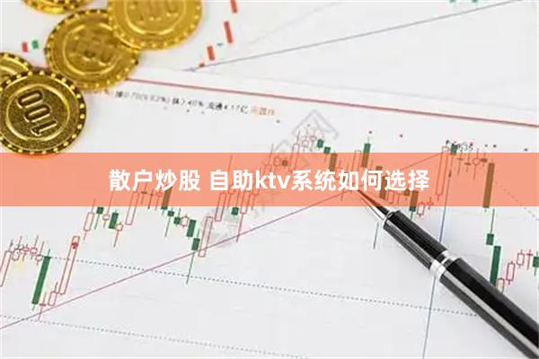 散户炒股 自助ktv系统如何选择