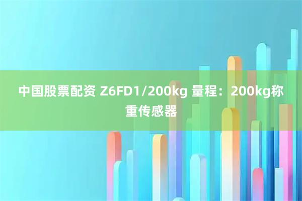 中国股票配资 Z6FD1/200kg 量程:200kg称重传感器