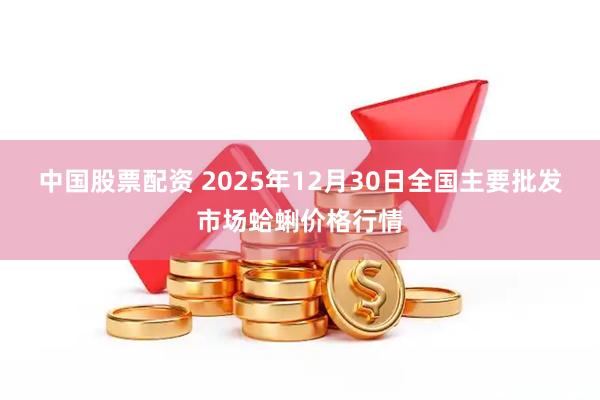 中国股票配资 2025年12月30日全国主要批发市场蛤蜊价格行情