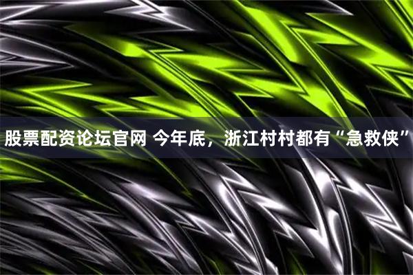 股票配资论坛官网 今年底，浙江村村都有“急救侠”