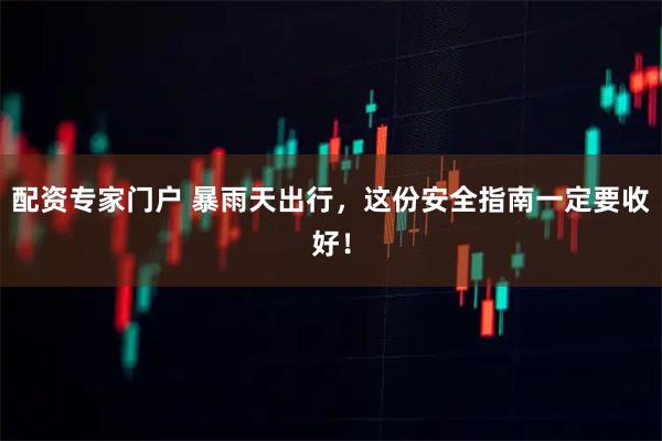 配资专家门户 暴雨天出行，这份安全指南一定要收好！