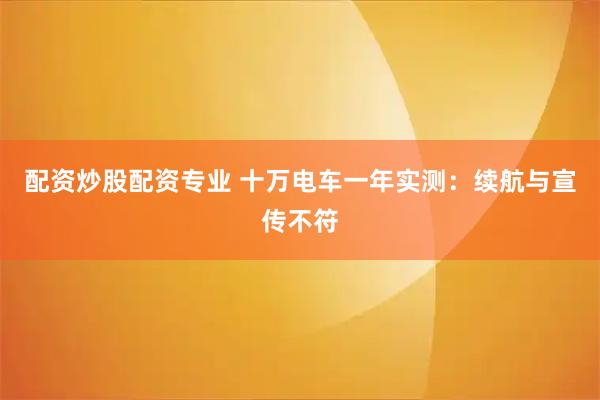 配资炒股配资专业 十万电车一年实测：续航与宣传不符