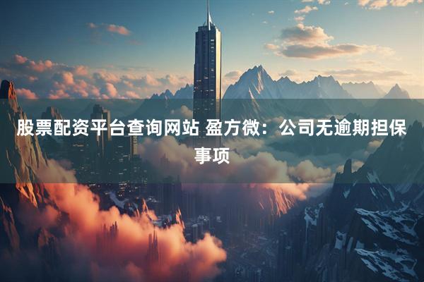 股票配资平台查询网站 盈方微：公司无逾期担保事项