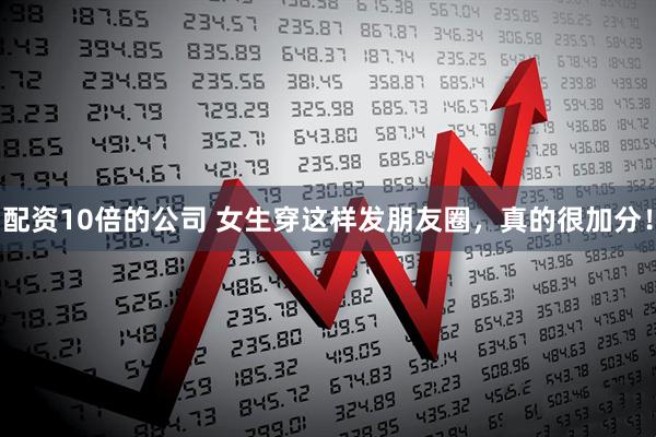 配资10倍的公司 女生穿这样发朋友圈,真的很加分!