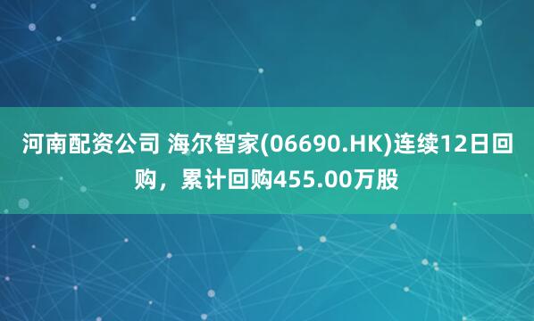 河南配资公司 海尔智家(06690.HK)连续12日回购，累计回购455.00万股
